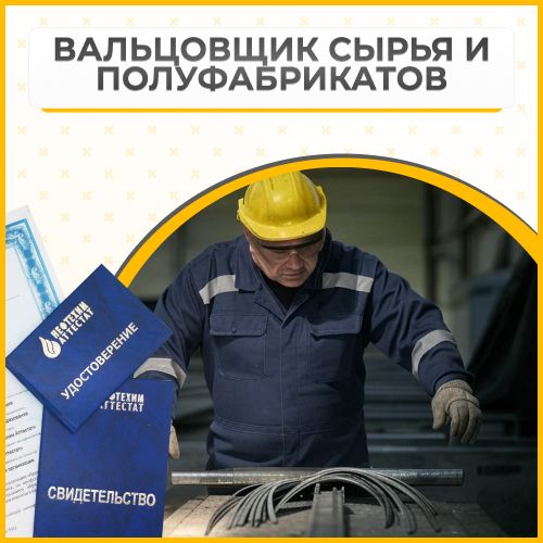 Получи удостоверение вальцовщика сырья и полуфабрикатов в Губкине