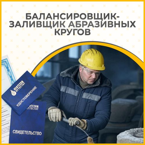 Получи удостоверение балансировщика-заливщика абразивных кругов в Губкине